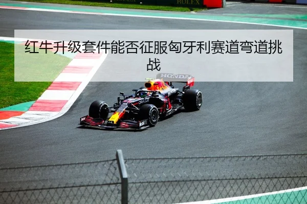 红牛升级套件能否征服匈牙利赛道弯道挑战
