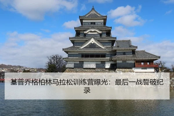 基普乔格柏林马拉松训练营曝光：最后一战誓破纪录