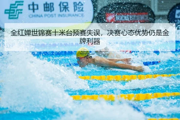 全红婵世锦赛十米台预赛失误，决赛心态优势仍是金牌利器